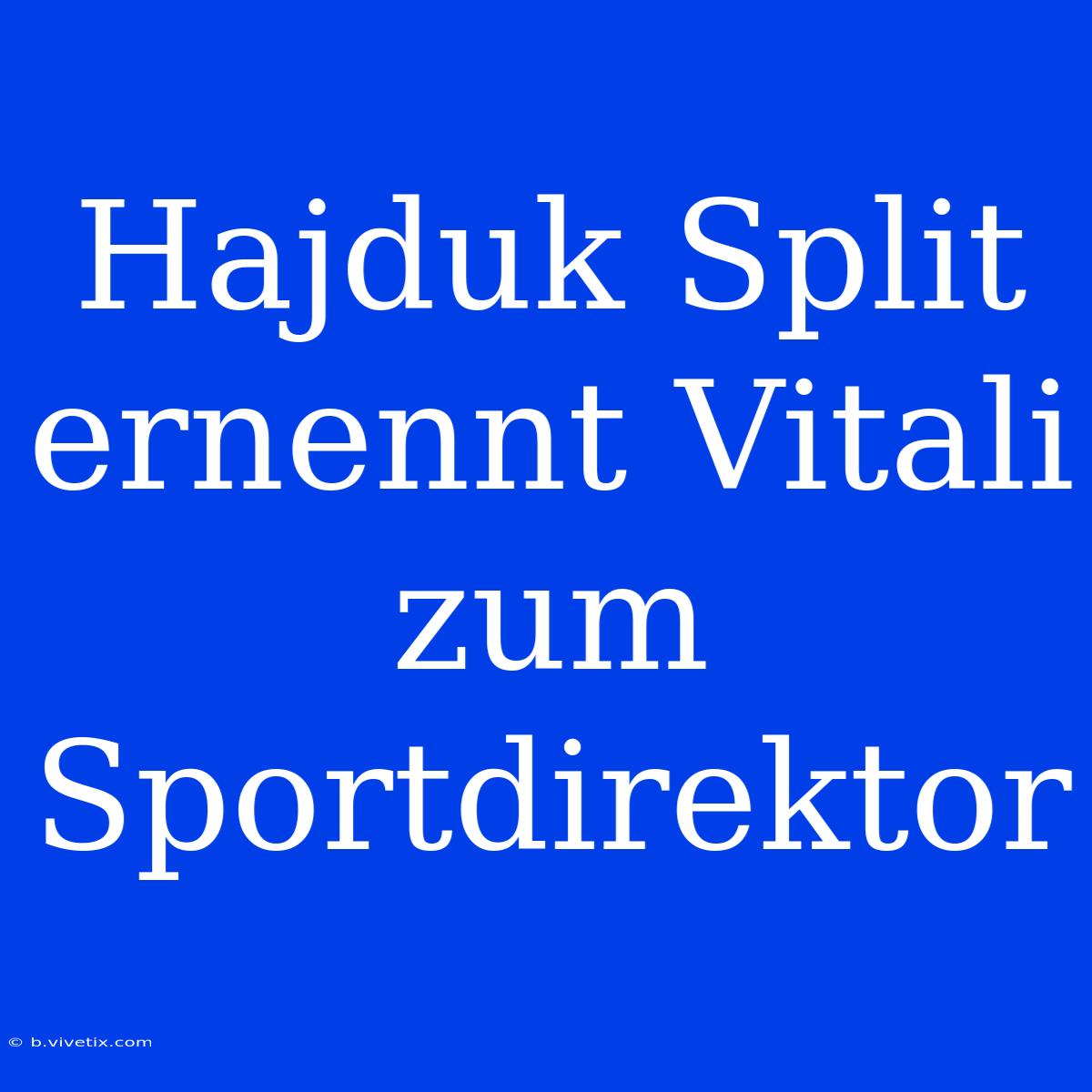 Hajduk Split Ernennt Vitali Zum Sportdirektor