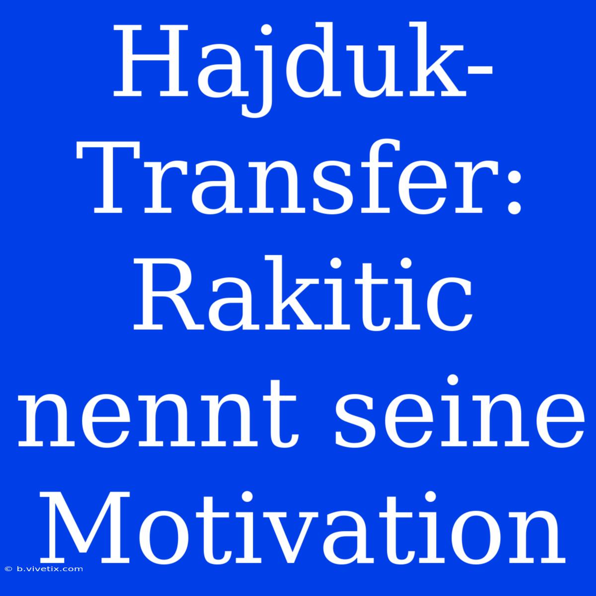 Hajduk-Transfer: Rakitic Nennt Seine Motivation