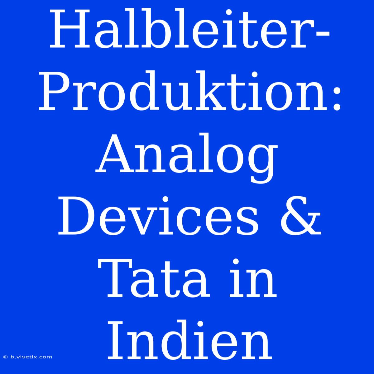 Halbleiter-Produktion: Analog Devices & Tata In Indien