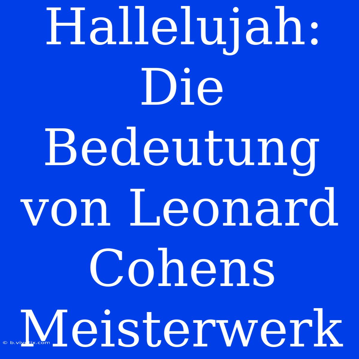 Hallelujah: Die Bedeutung Von Leonard Cohens Meisterwerk