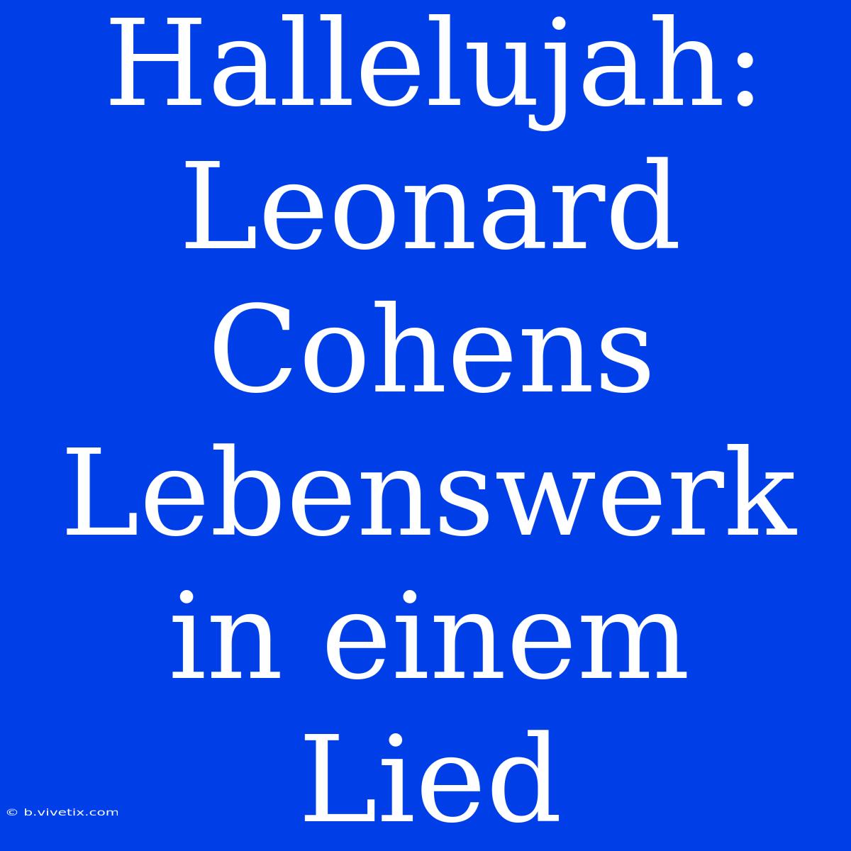 Hallelujah: Leonard Cohens Lebenswerk In Einem Lied