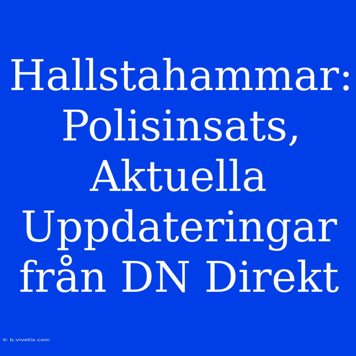 Hallstahammar: Polisinsats, Aktuella Uppdateringar Från DN Direkt