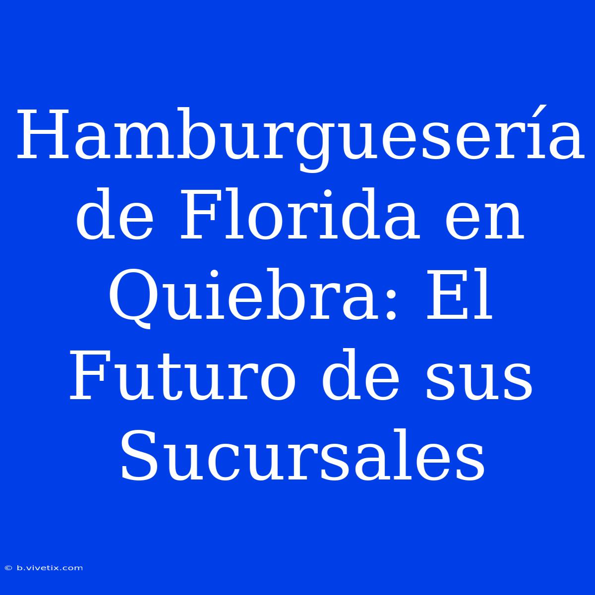 Hamburguesería De Florida En Quiebra: El Futuro De Sus Sucursales