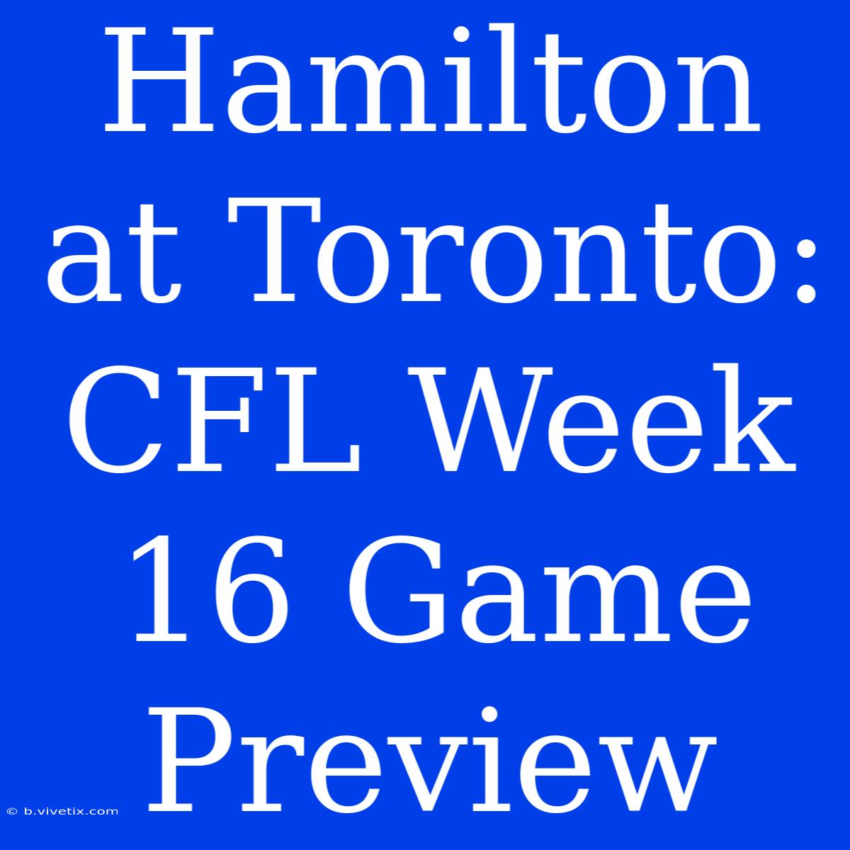 Hamilton At Toronto: CFL Week 16 Game Preview