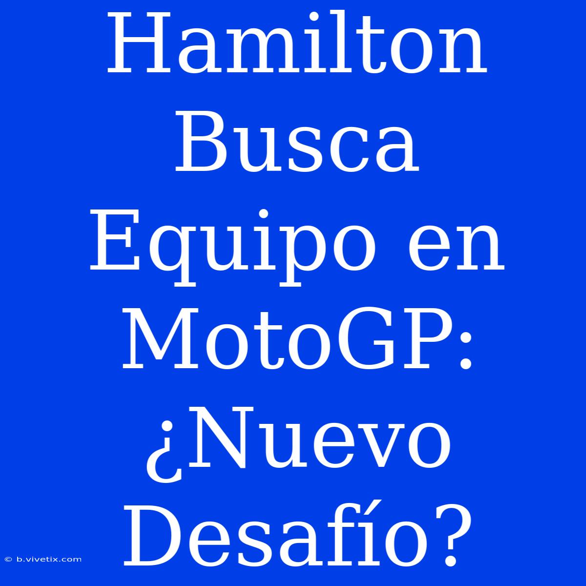 Hamilton Busca Equipo En MotoGP: ¿Nuevo Desafío?