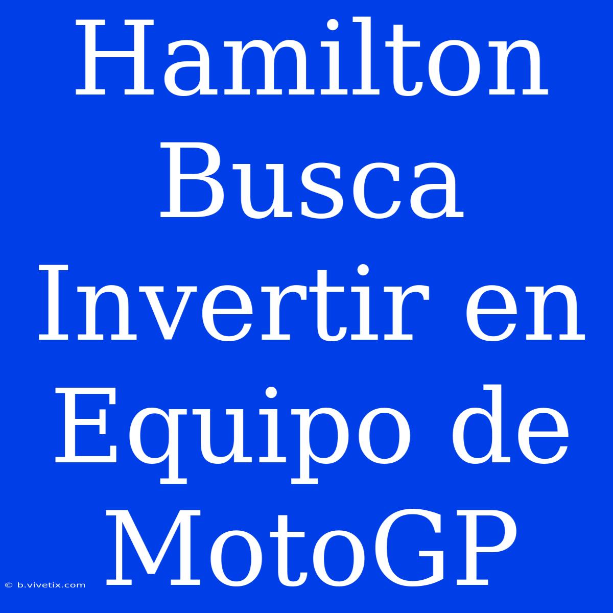 Hamilton Busca Invertir En Equipo De MotoGP