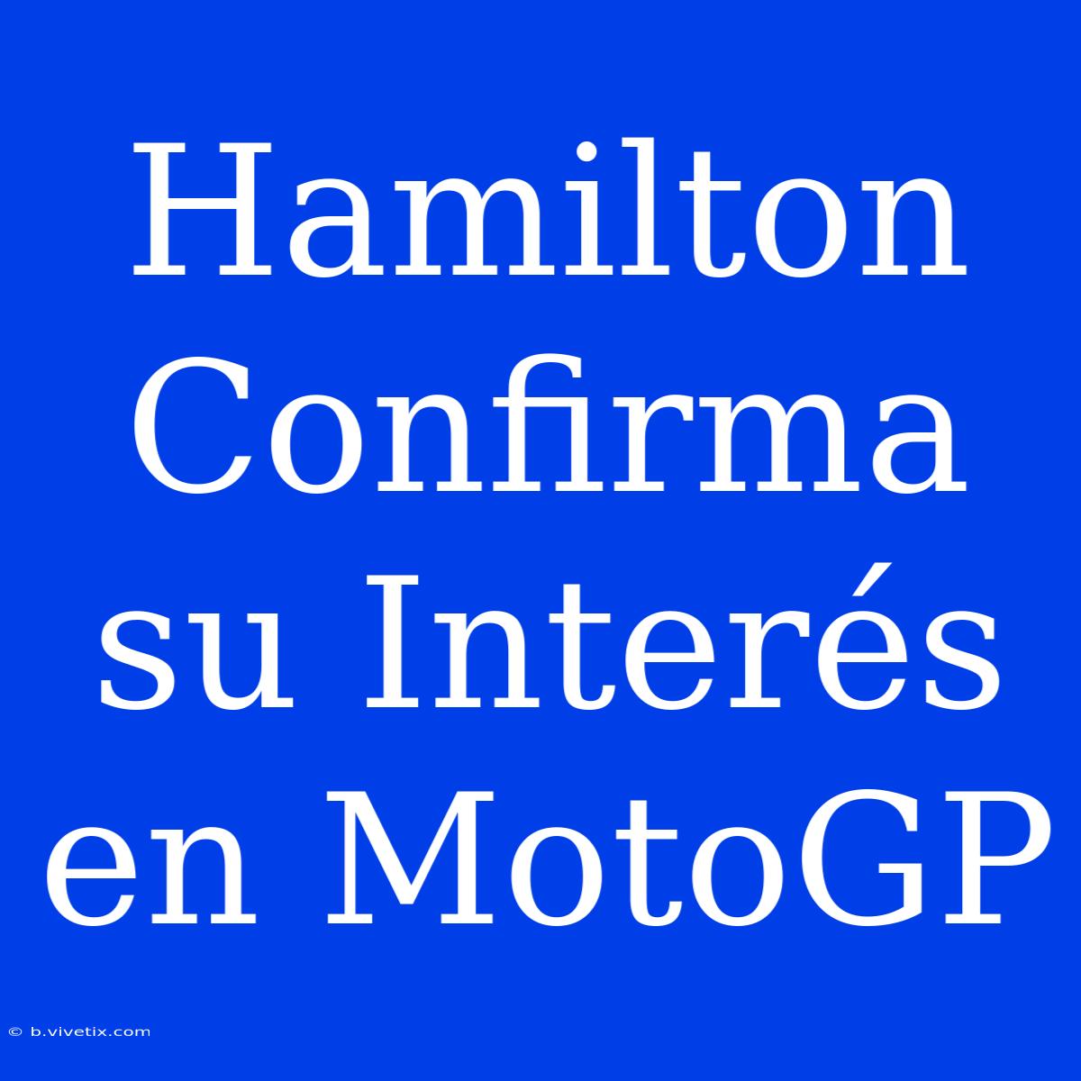 Hamilton Confirma Su Interés En MotoGP