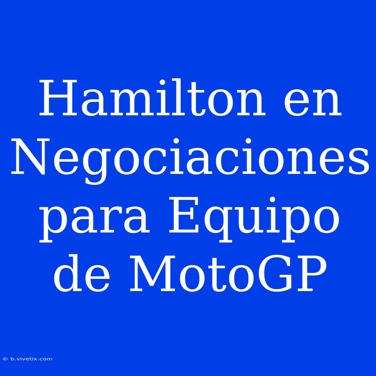 Hamilton En Negociaciones Para Equipo De MotoGP