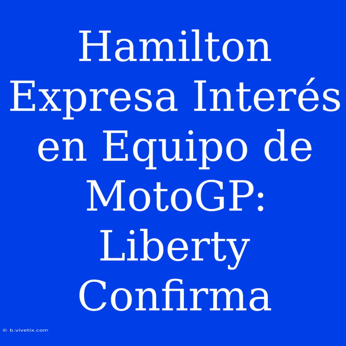 Hamilton Expresa Interés En Equipo De MotoGP: Liberty Confirma