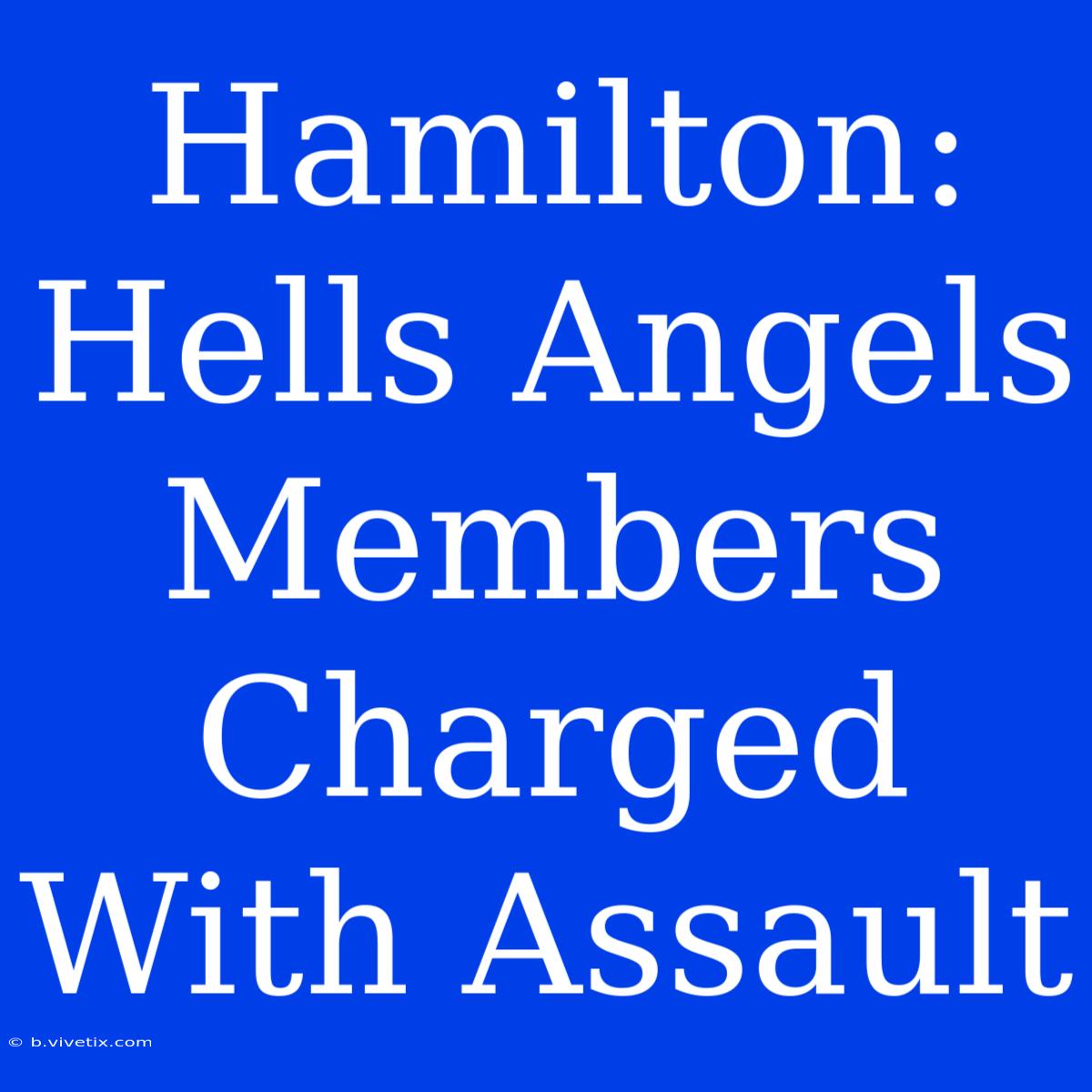 Hamilton: Hells Angels Members Charged With Assault