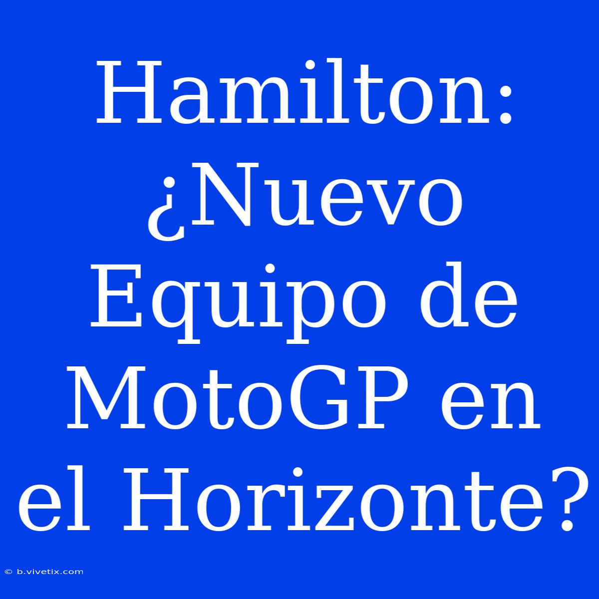 Hamilton: ¿Nuevo Equipo De MotoGP En El Horizonte?