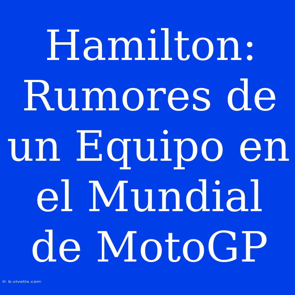 Hamilton: Rumores De Un Equipo En El Mundial De MotoGP