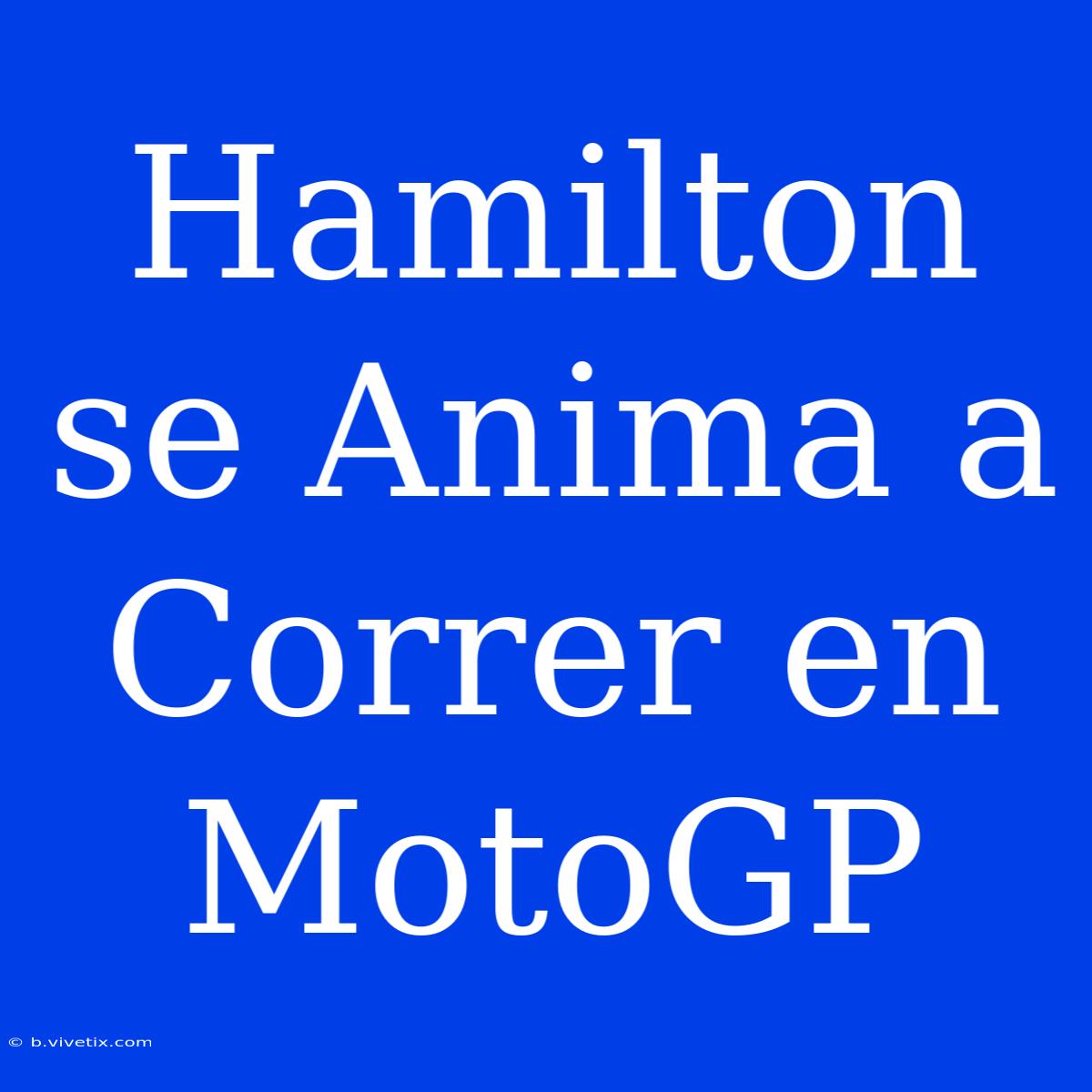 Hamilton Se Anima A Correr En MotoGP