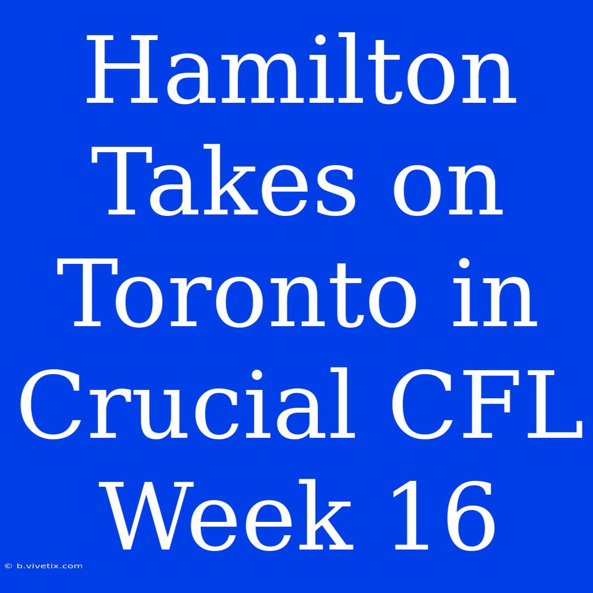 Hamilton Takes On Toronto In Crucial CFL Week 16 