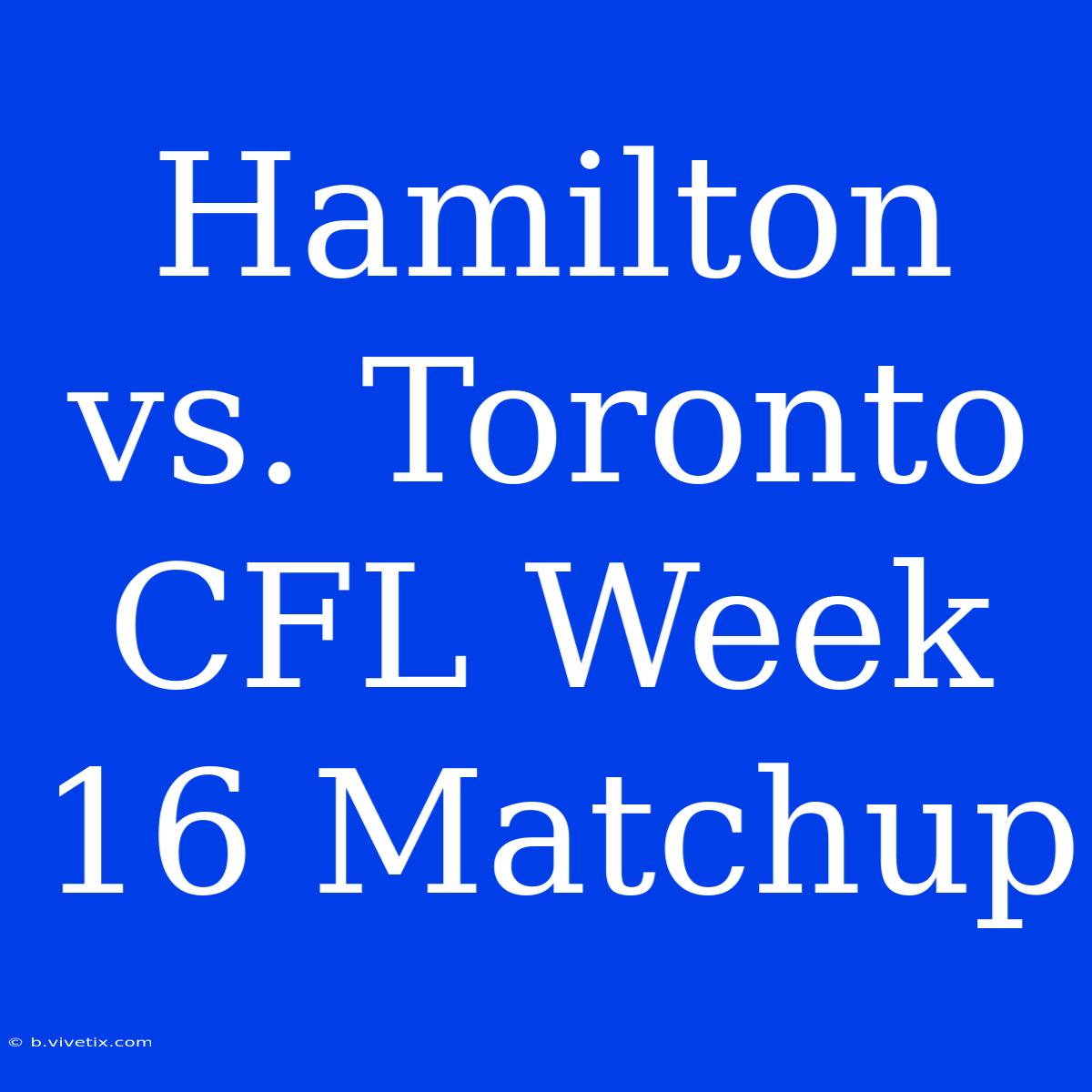 Hamilton Vs. Toronto CFL Week 16 Matchup