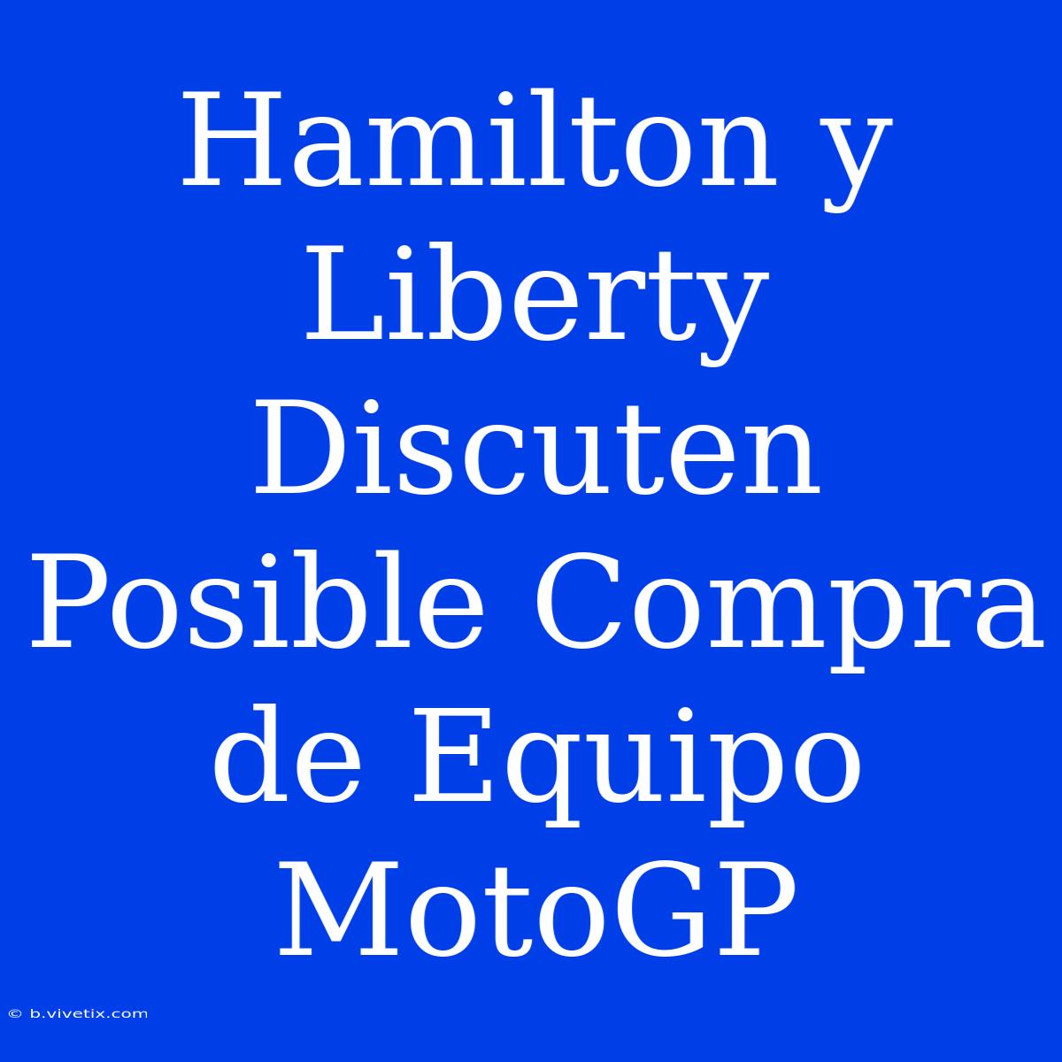 Hamilton Y Liberty Discuten Posible Compra De Equipo MotoGP