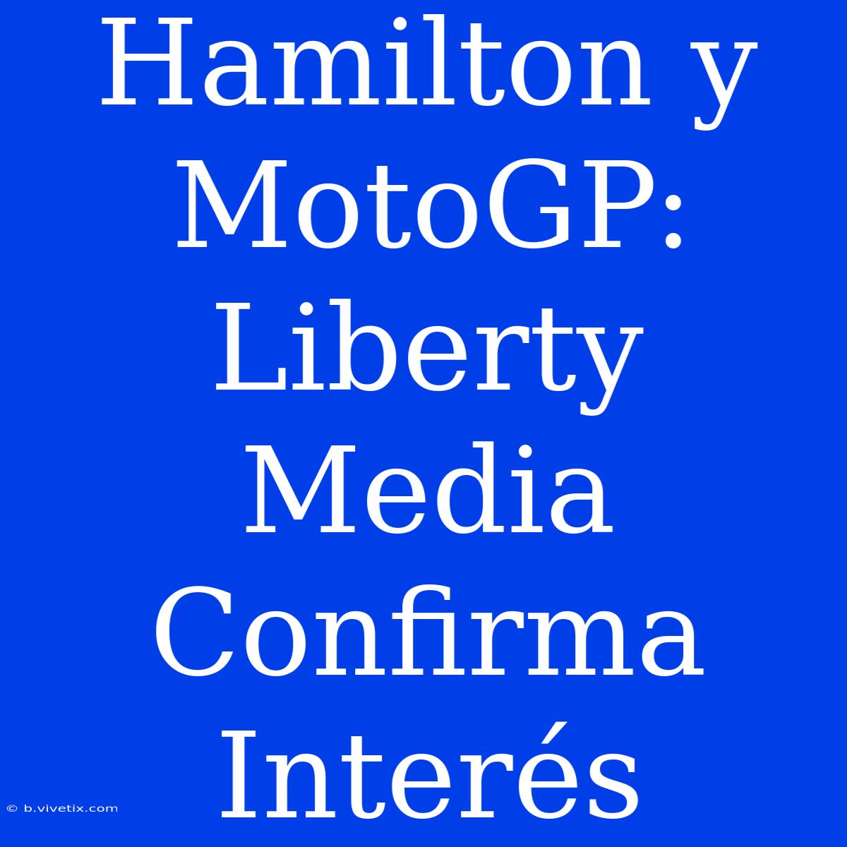 Hamilton Y MotoGP: Liberty Media Confirma Interés