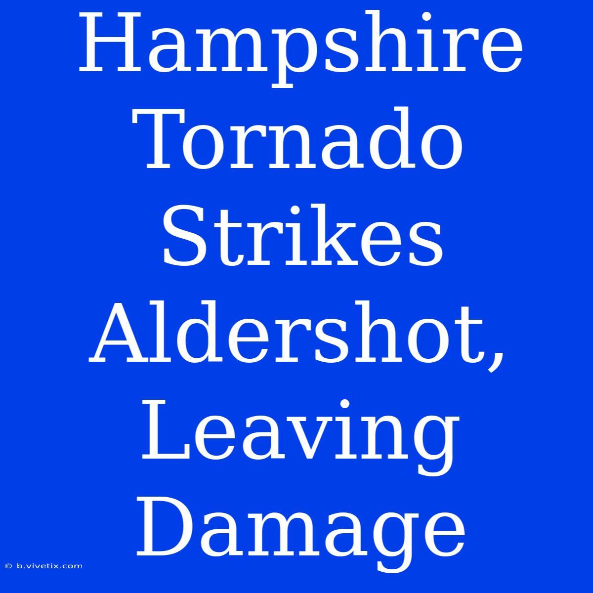 Hampshire Tornado Strikes Aldershot, Leaving Damage