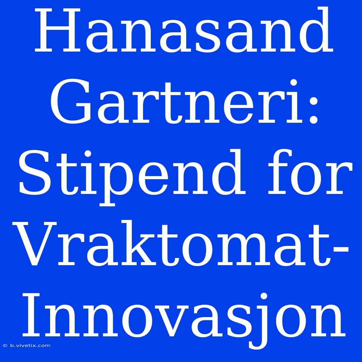 Hanasand Gartneri: Stipend For Vraktomat-Innovasjon