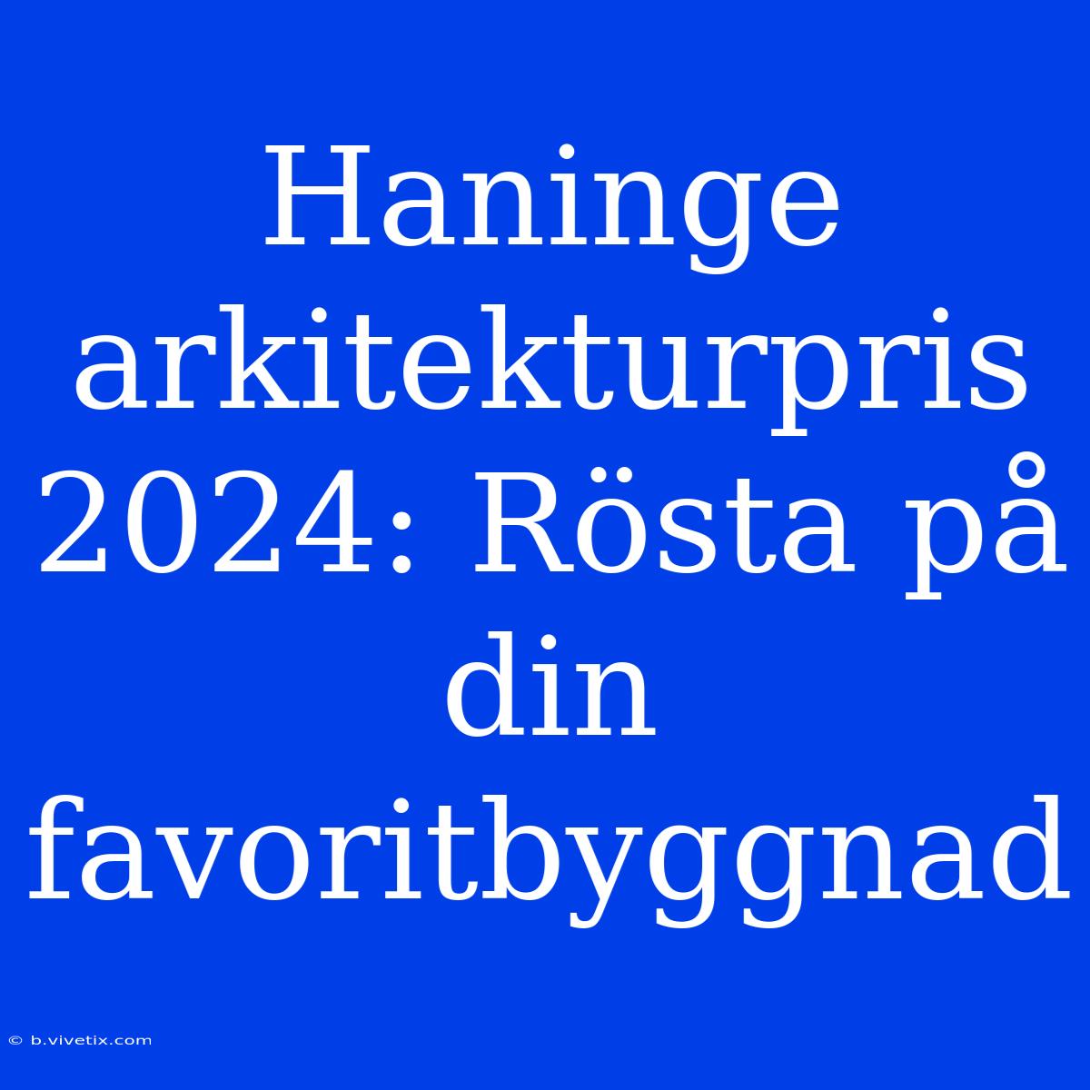 Haninge Arkitekturpris 2024: Rösta På Din Favoritbyggnad