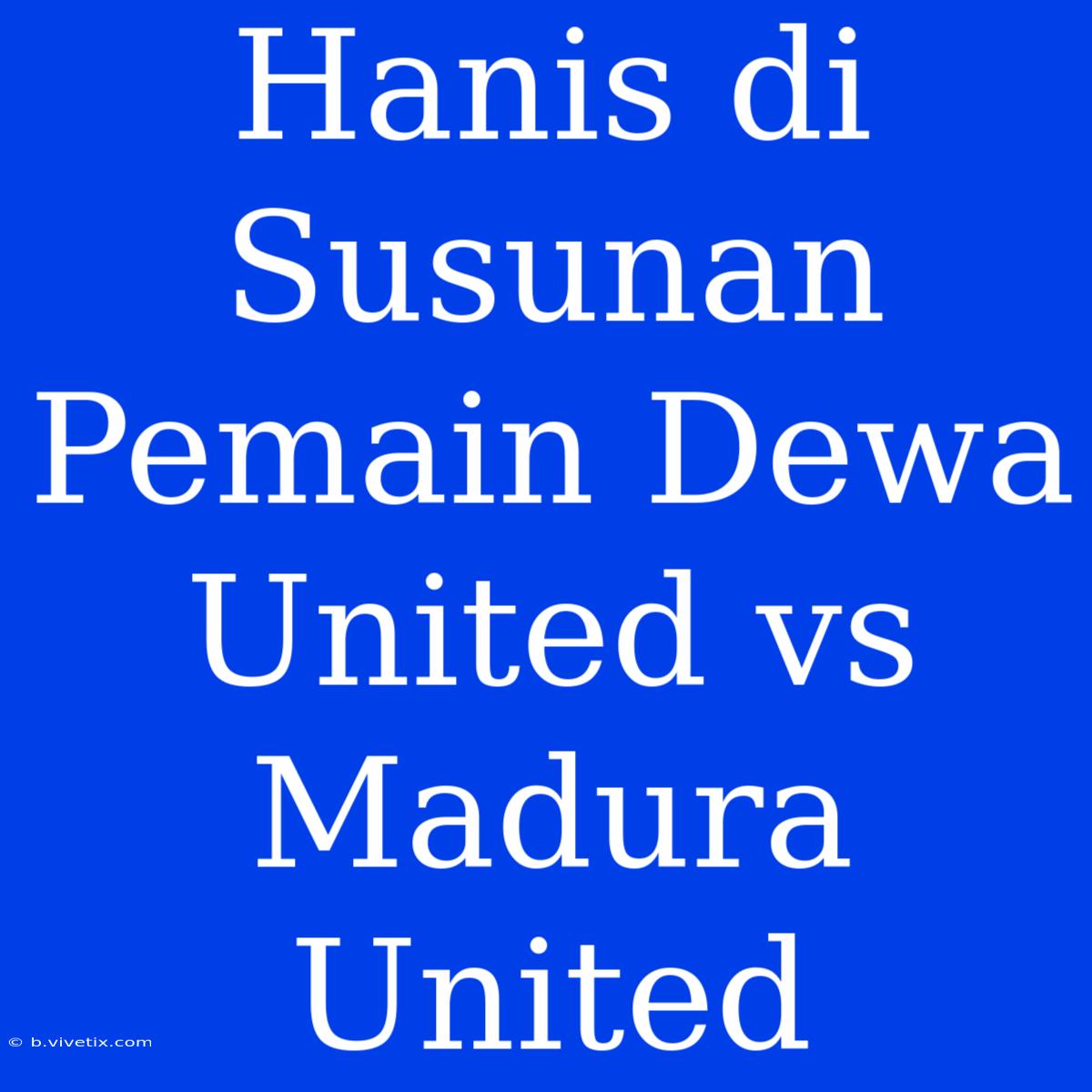 Hanis Di Susunan Pemain Dewa United Vs Madura United