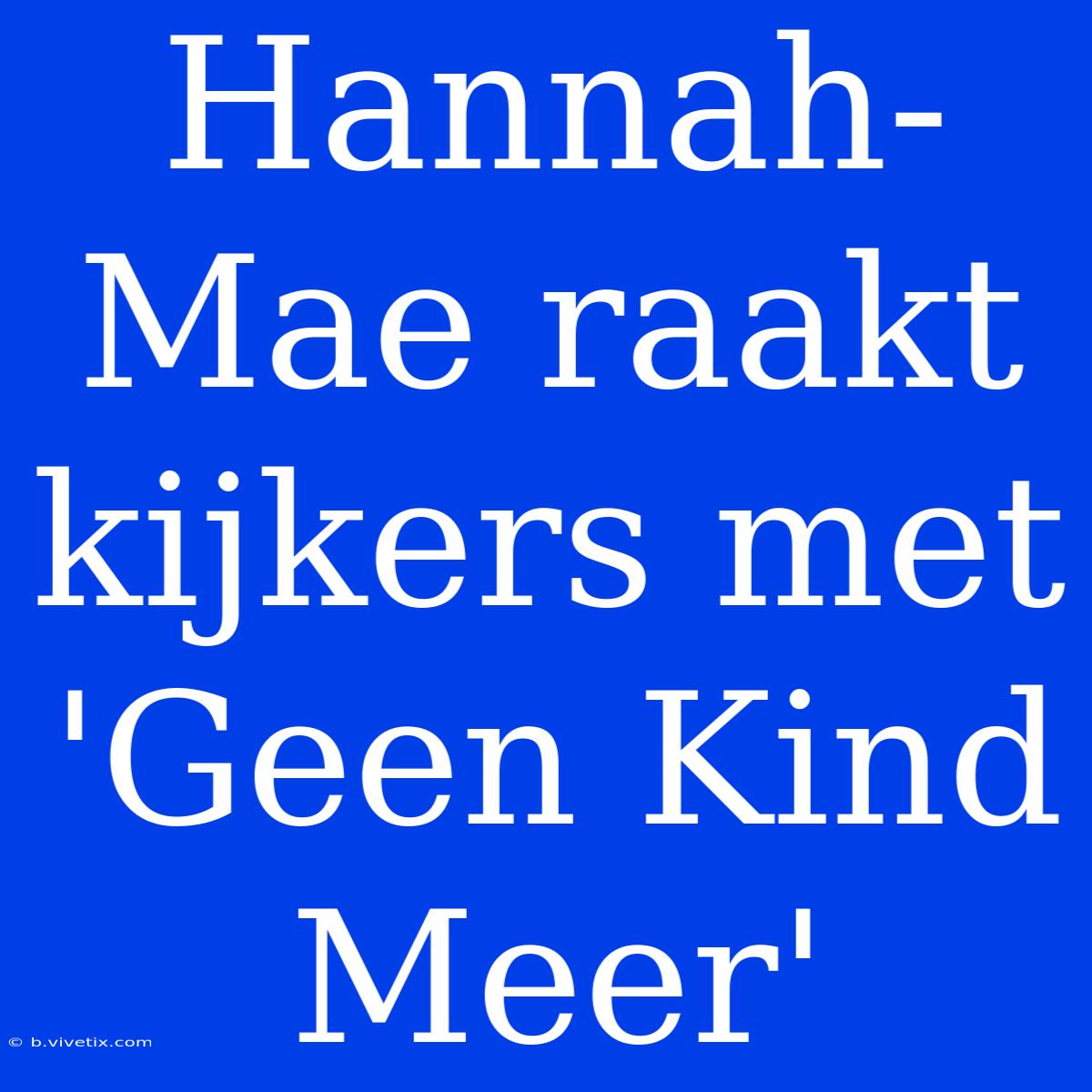 Hannah-Mae Raakt Kijkers Met 'Geen Kind Meer'