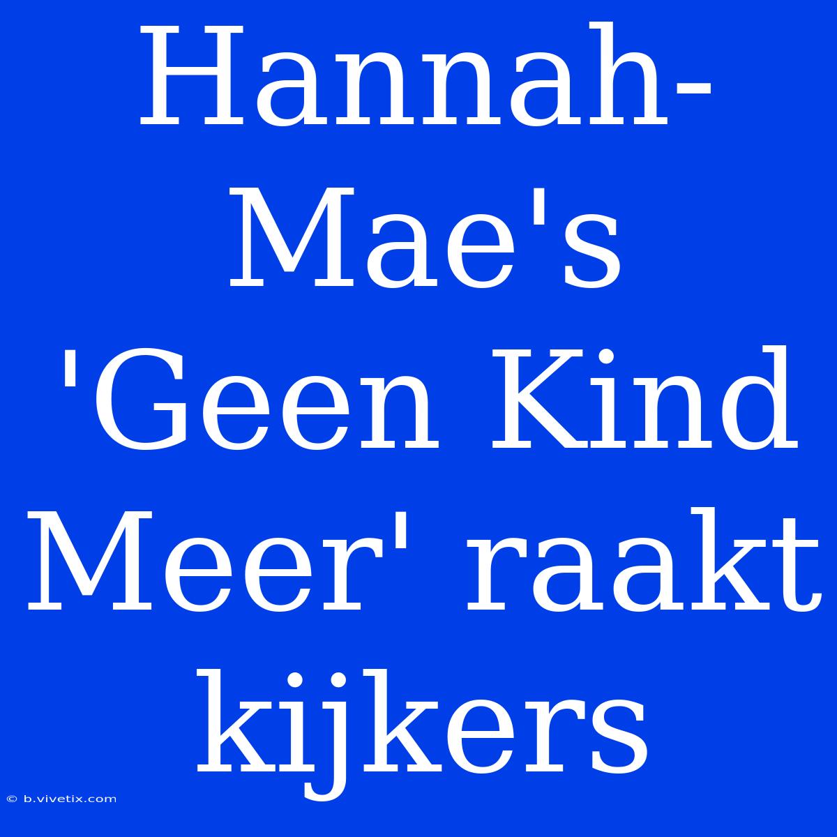 Hannah-Mae's 'Geen Kind Meer' Raakt Kijkers