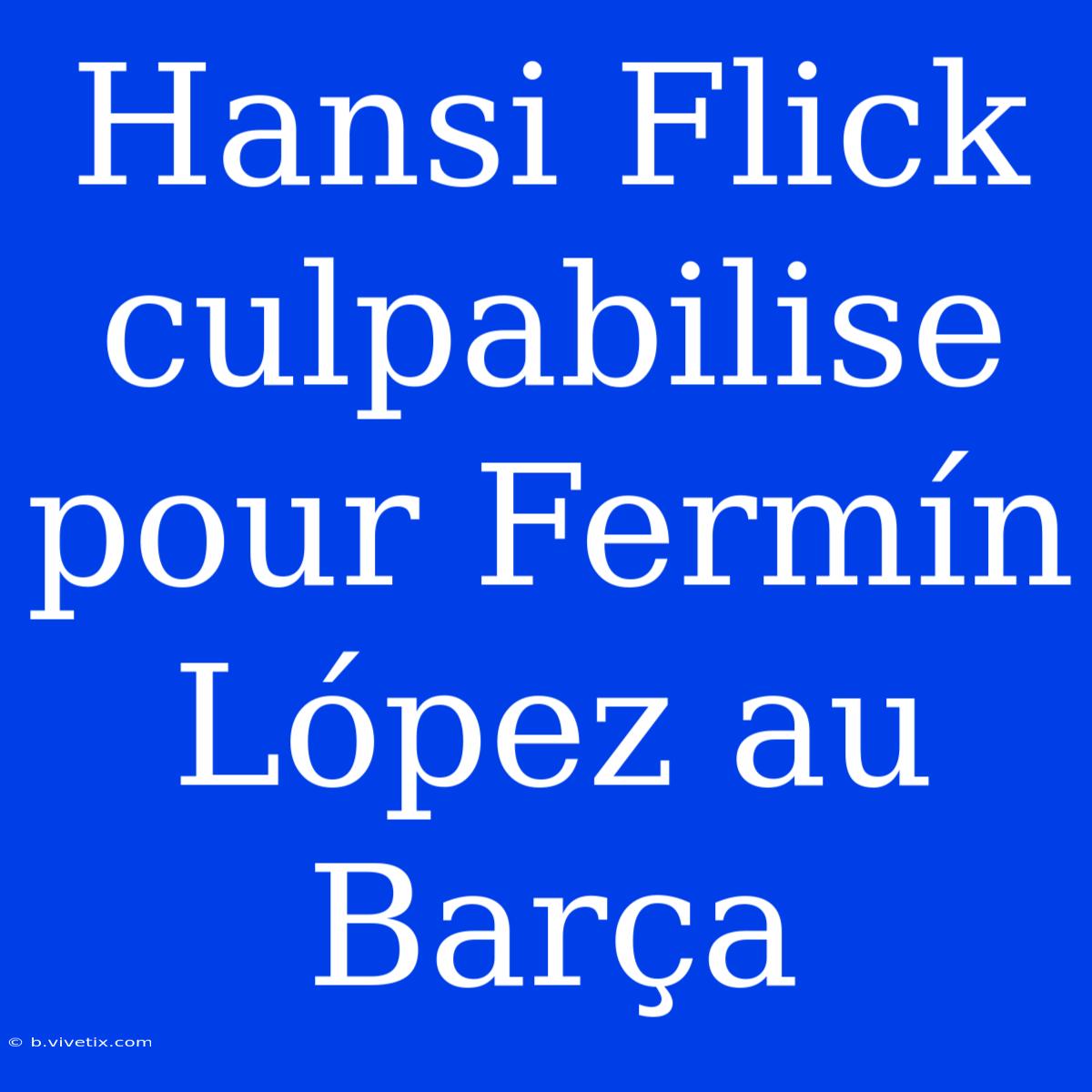 Hansi Flick Culpabilise Pour Fermín López Au Barça