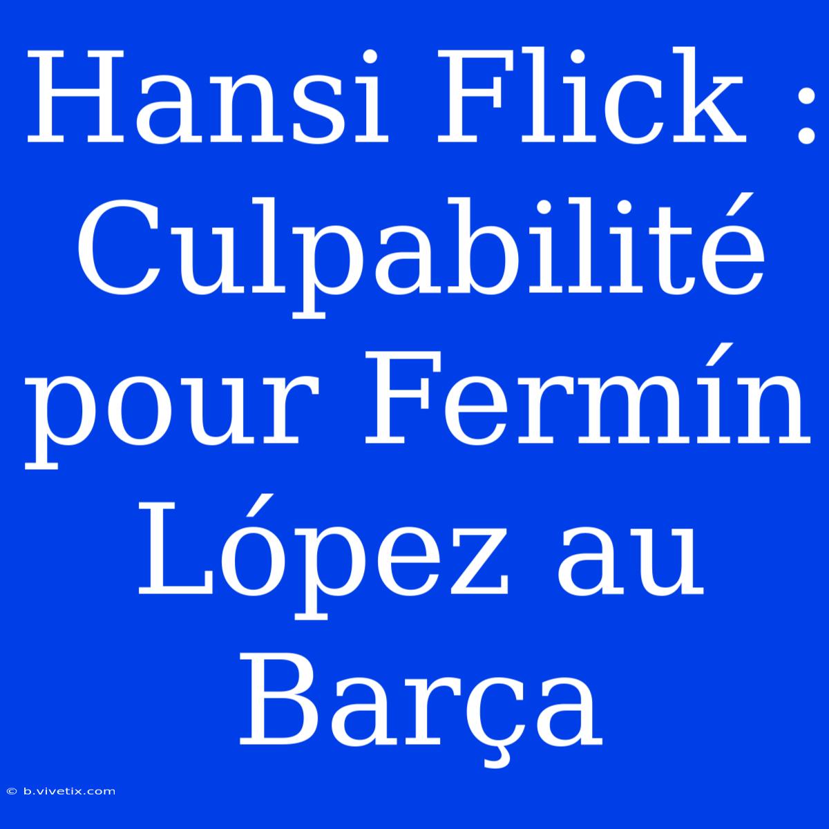 Hansi Flick : Culpabilité Pour Fermín López Au Barça