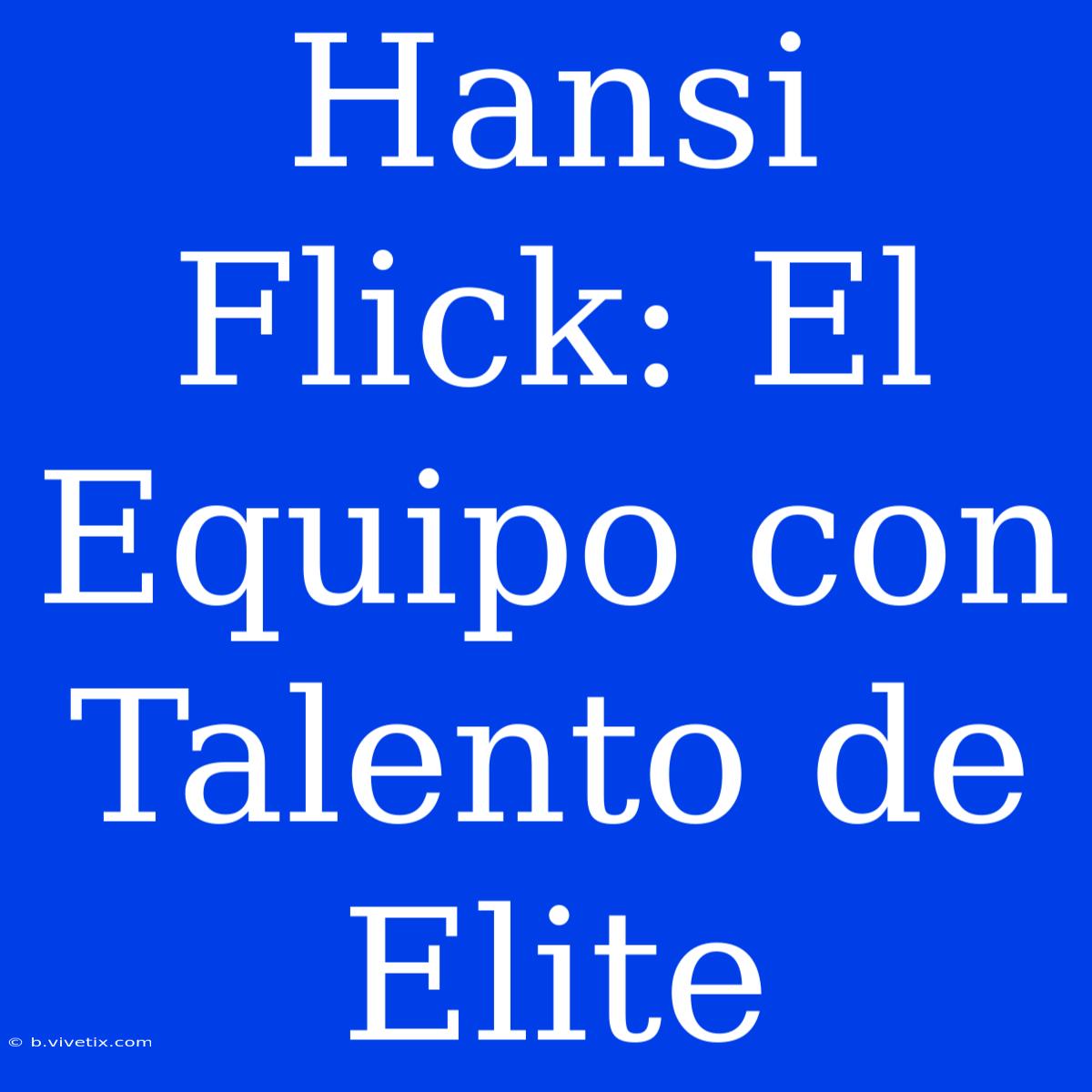 Hansi Flick: El Equipo Con Talento De Elite