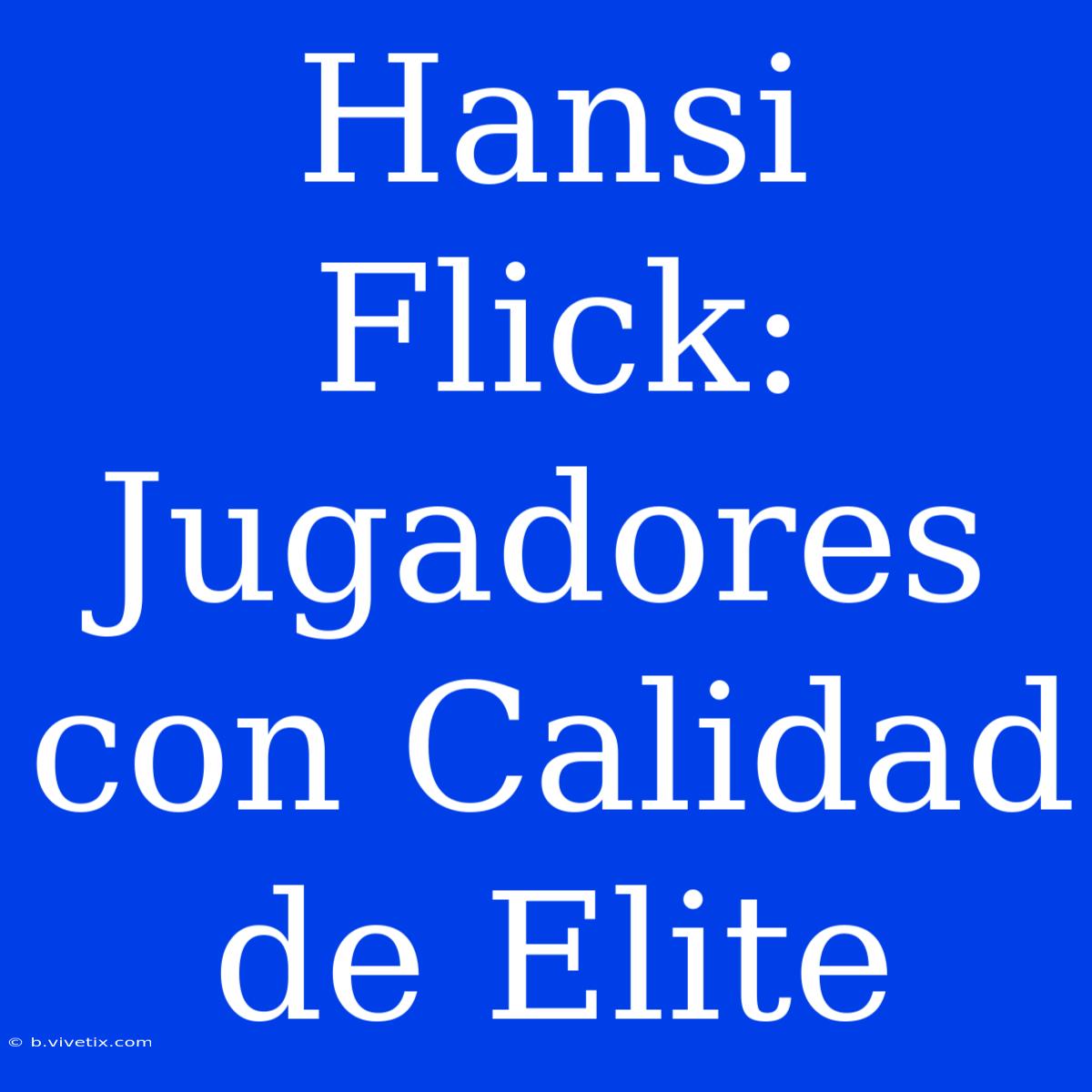 Hansi Flick: Jugadores Con Calidad De Elite