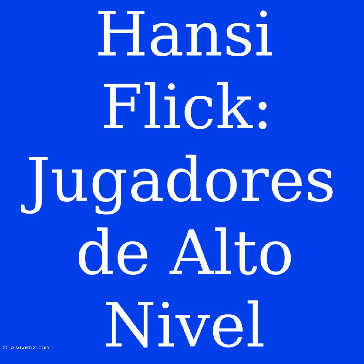 Hansi Flick: Jugadores De Alto Nivel 