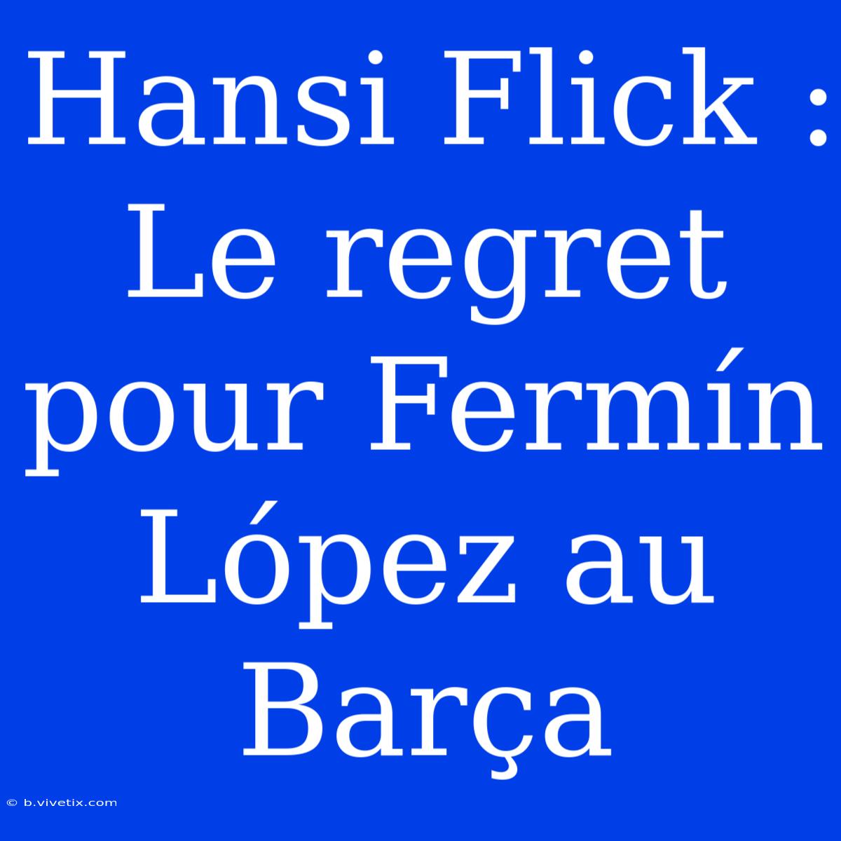 Hansi Flick : Le Regret Pour Fermín López Au Barça 