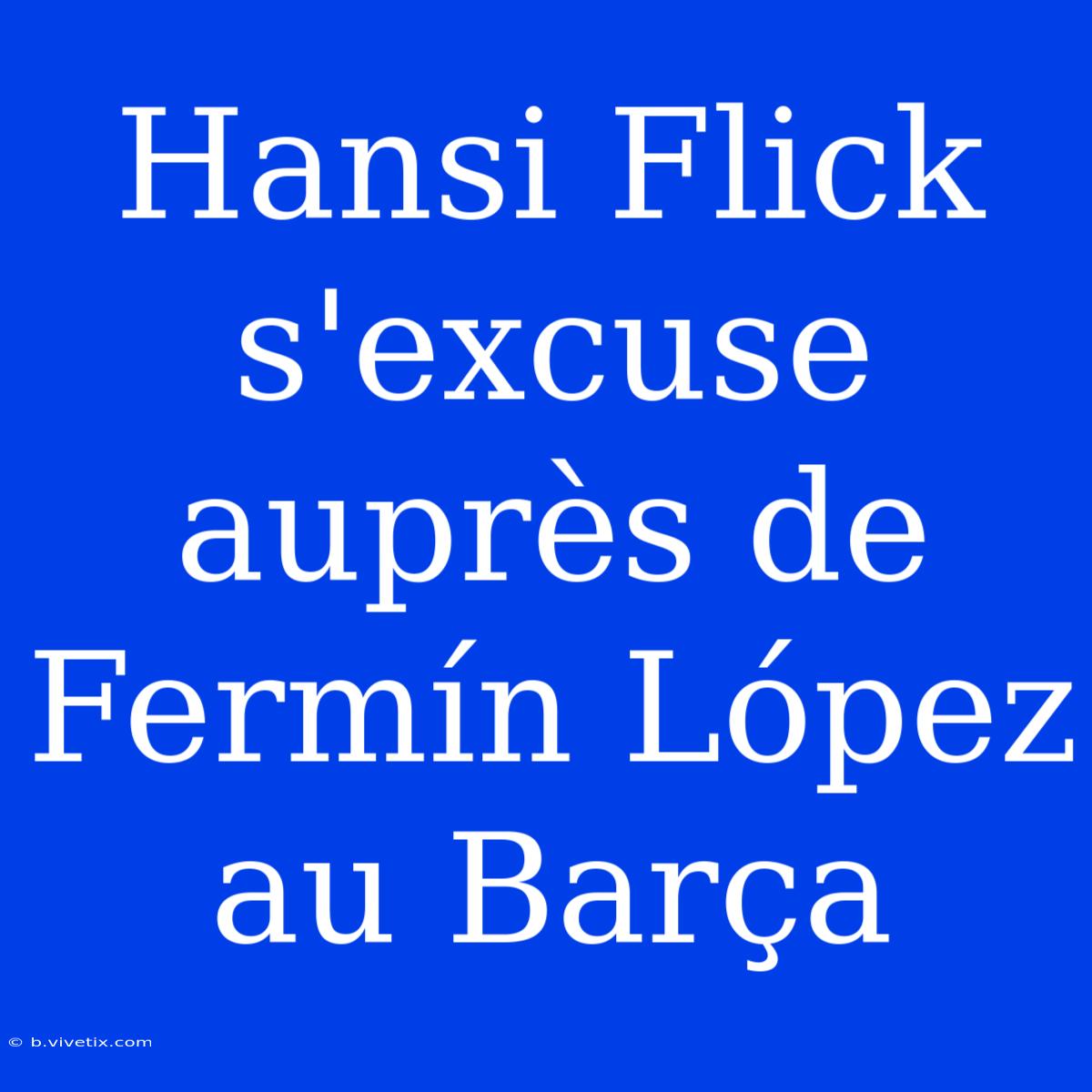 Hansi Flick S'excuse Auprès De Fermín López Au Barça