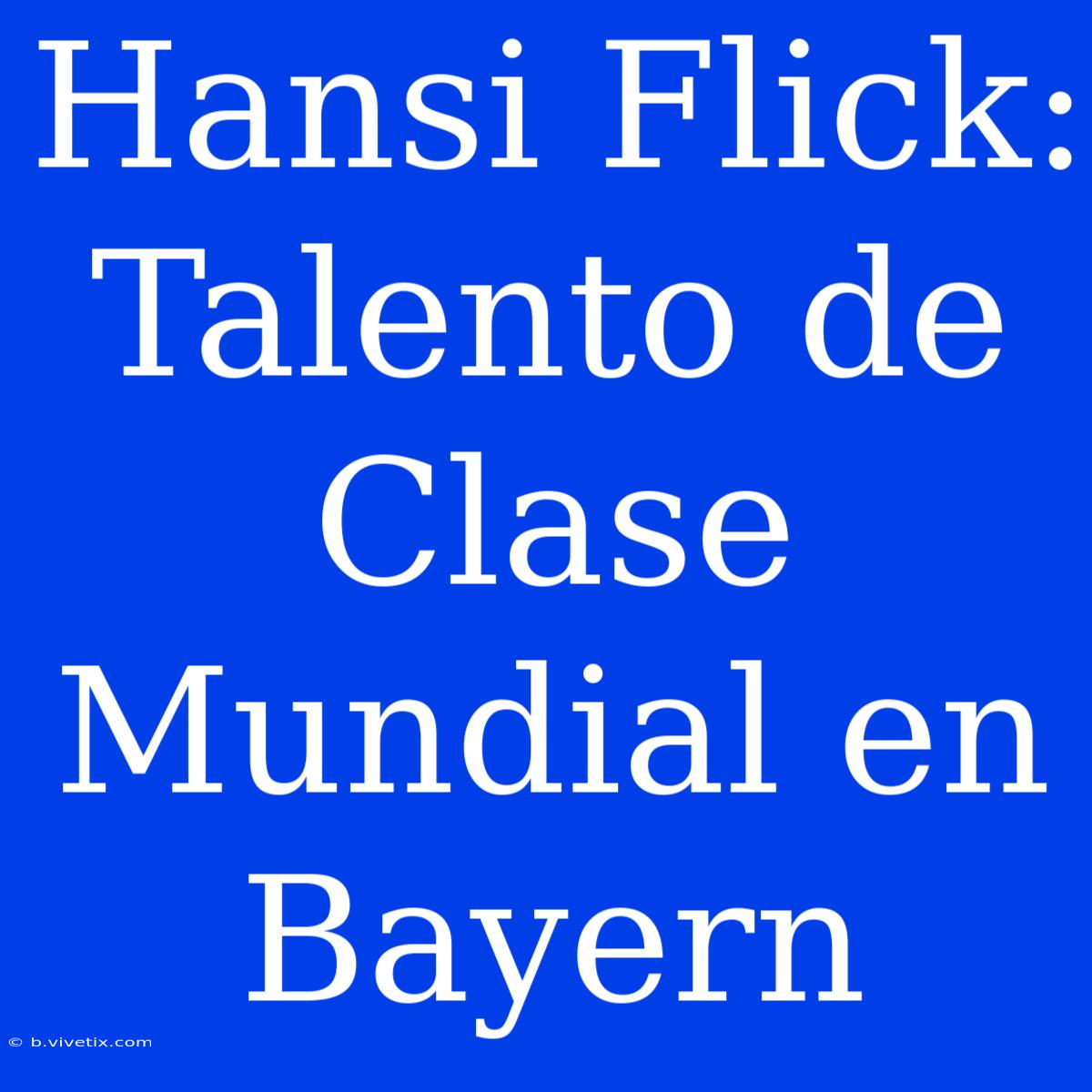 Hansi Flick: Talento De Clase Mundial En Bayern