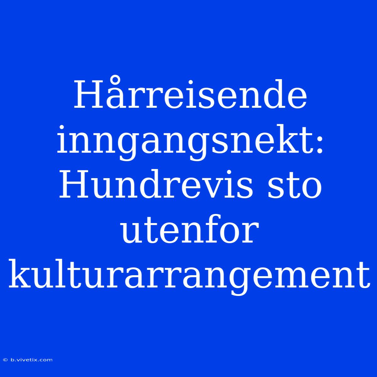 Hårreisende Inngangsnekt: Hundrevis Sto Utenfor Kulturarrangement 