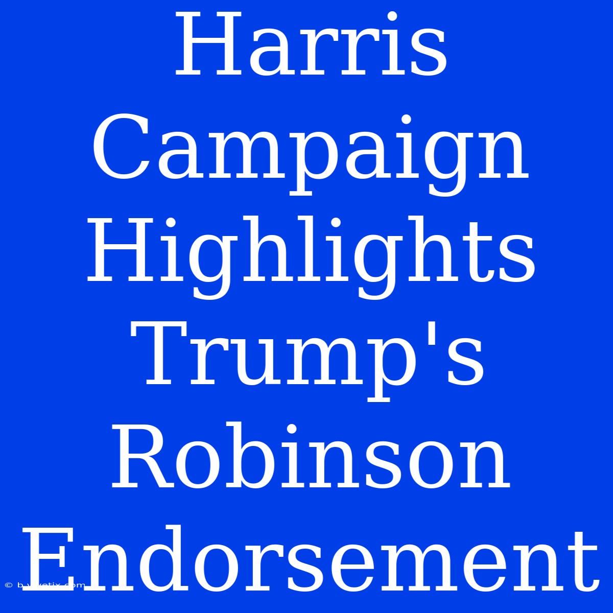 Harris Campaign Highlights Trump's Robinson Endorsement