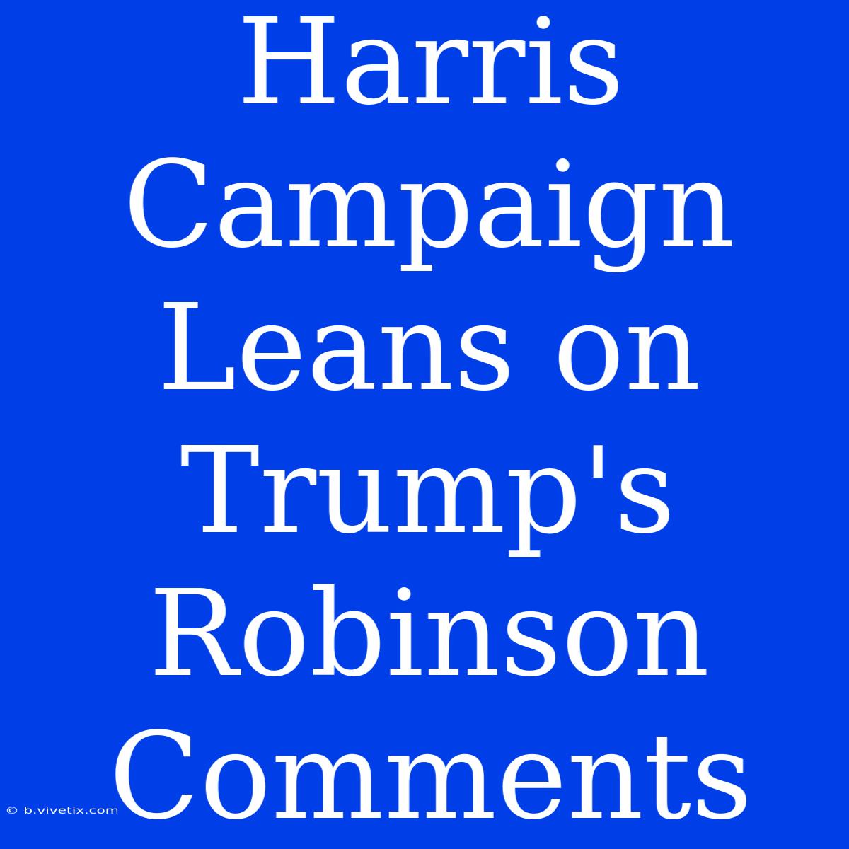 Harris Campaign Leans On Trump's Robinson Comments