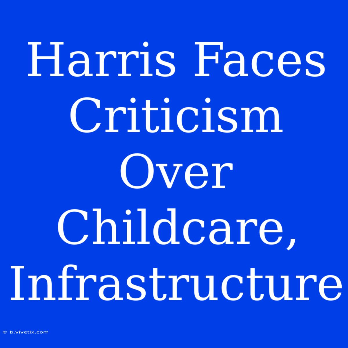 Harris Faces Criticism Over Childcare, Infrastructure