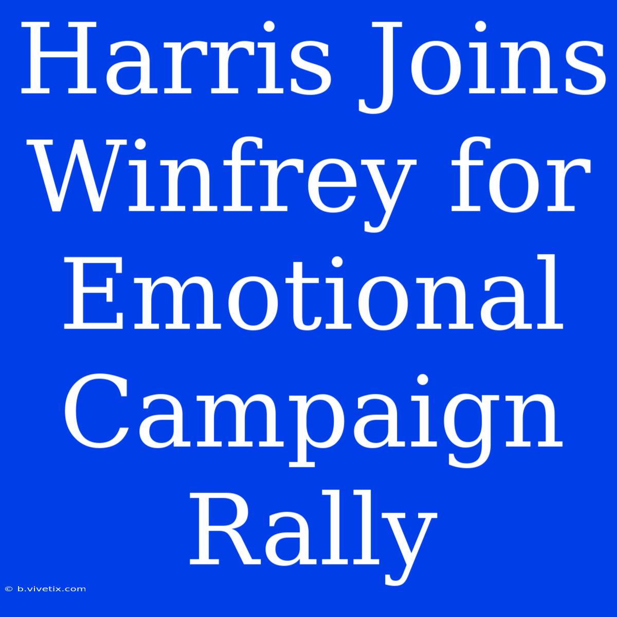 Harris Joins Winfrey For Emotional Campaign Rally