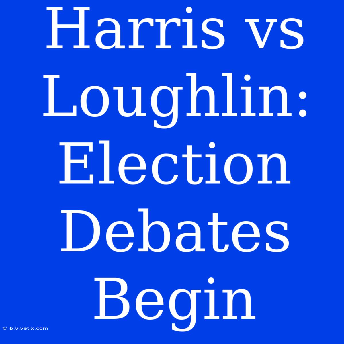 Harris Vs Loughlin: Election Debates Begin 