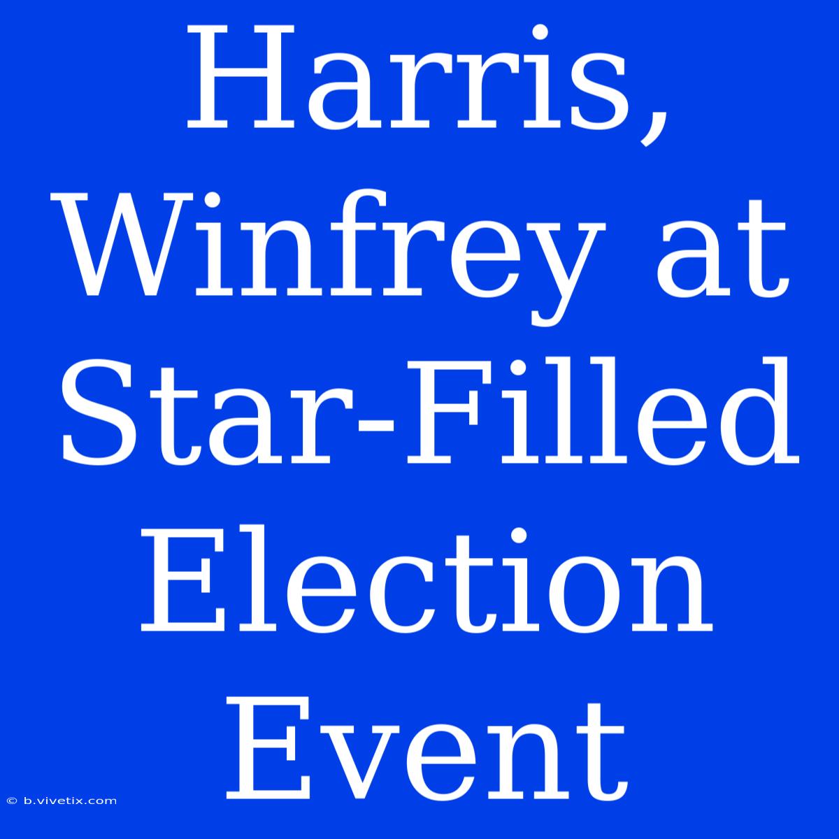 Harris, Winfrey At Star-Filled Election Event