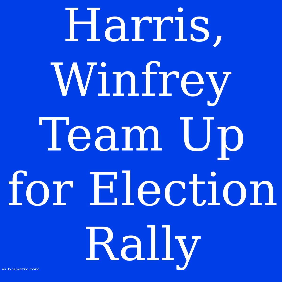 Harris, Winfrey Team Up For Election Rally