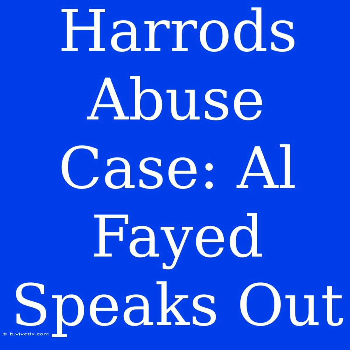 Harrods Abuse Case: Al Fayed Speaks Out