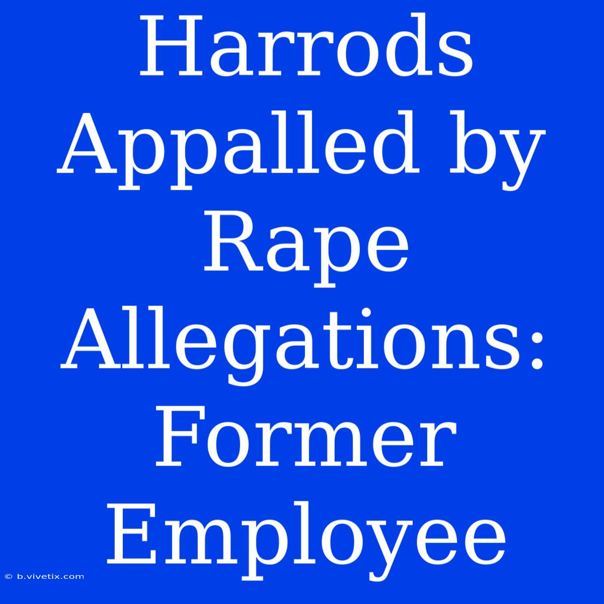 Harrods Appalled By Rape Allegations: Former Employee