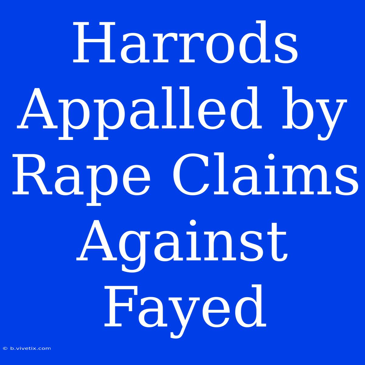 Harrods Appalled By Rape Claims Against Fayed