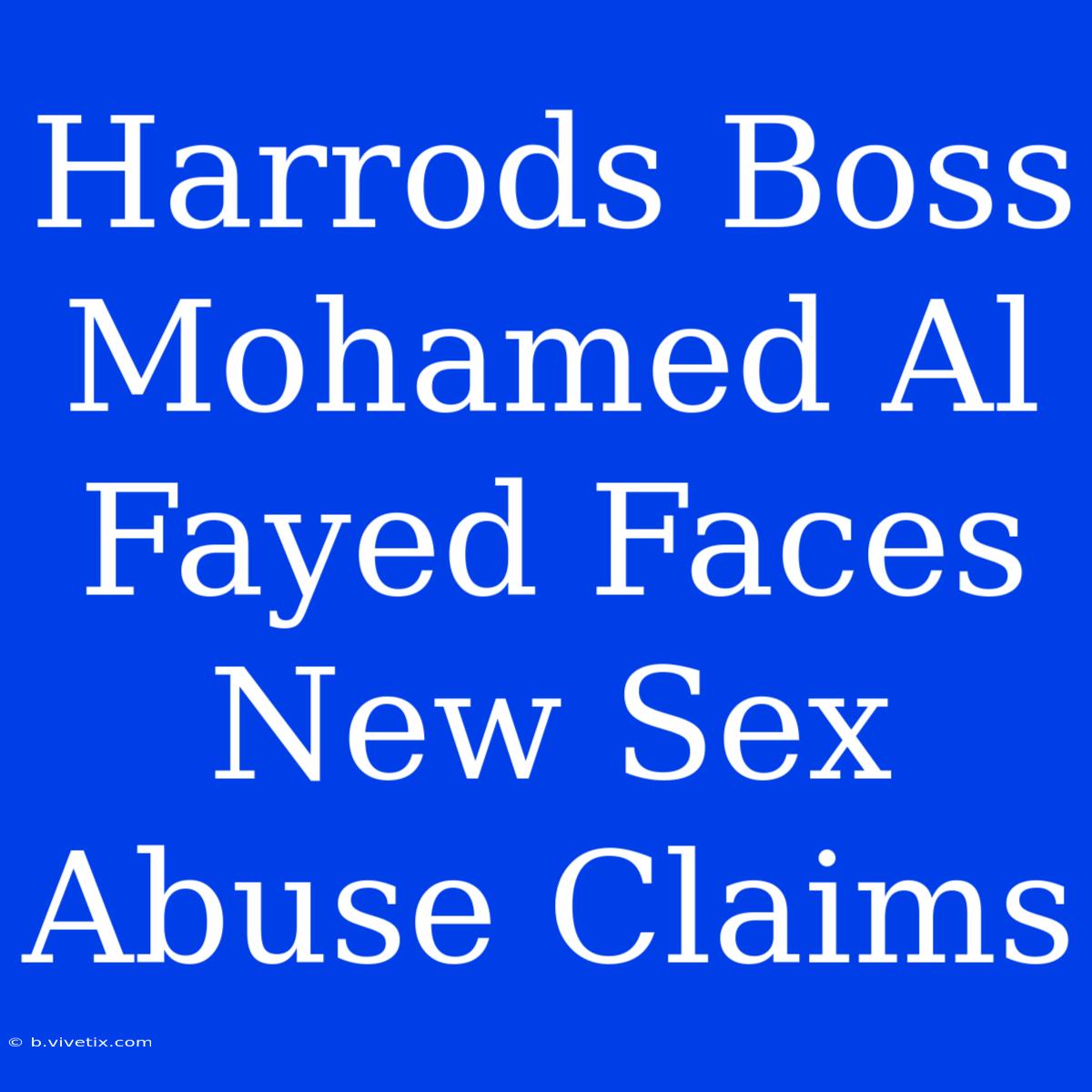 Harrods Boss Mohamed Al Fayed Faces New Sex Abuse Claims