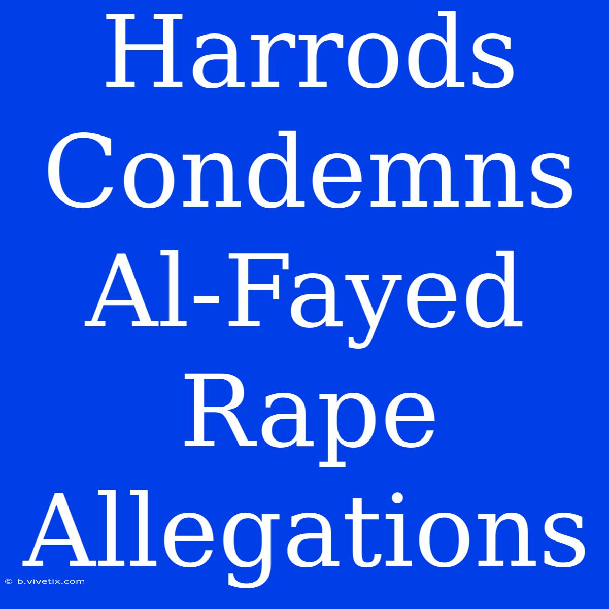 Harrods Condemns Al-Fayed Rape Allegations