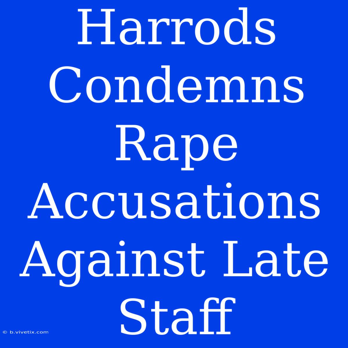 Harrods Condemns Rape Accusations Against Late Staff 