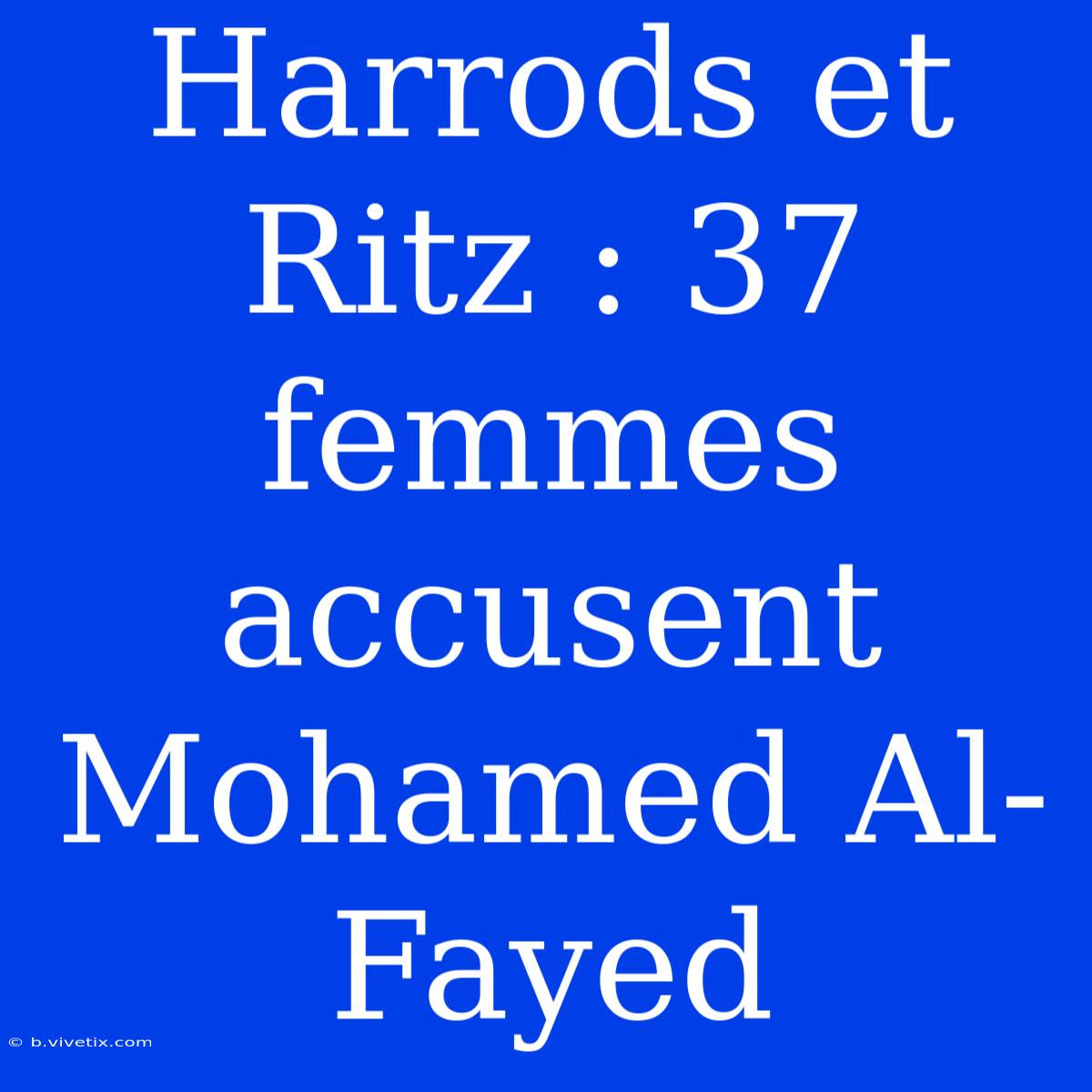 Harrods Et Ritz : 37 Femmes Accusent Mohamed Al-Fayed